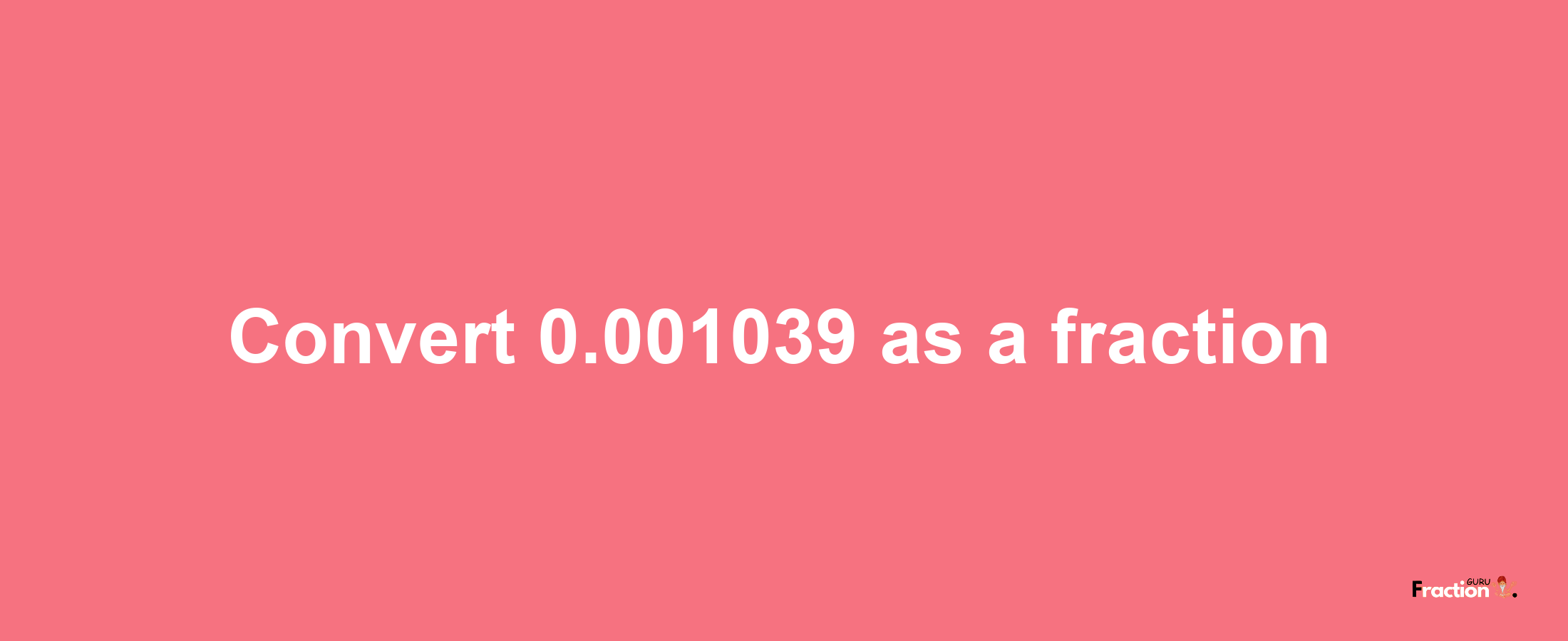 How to convert 0.001039 as a fraction