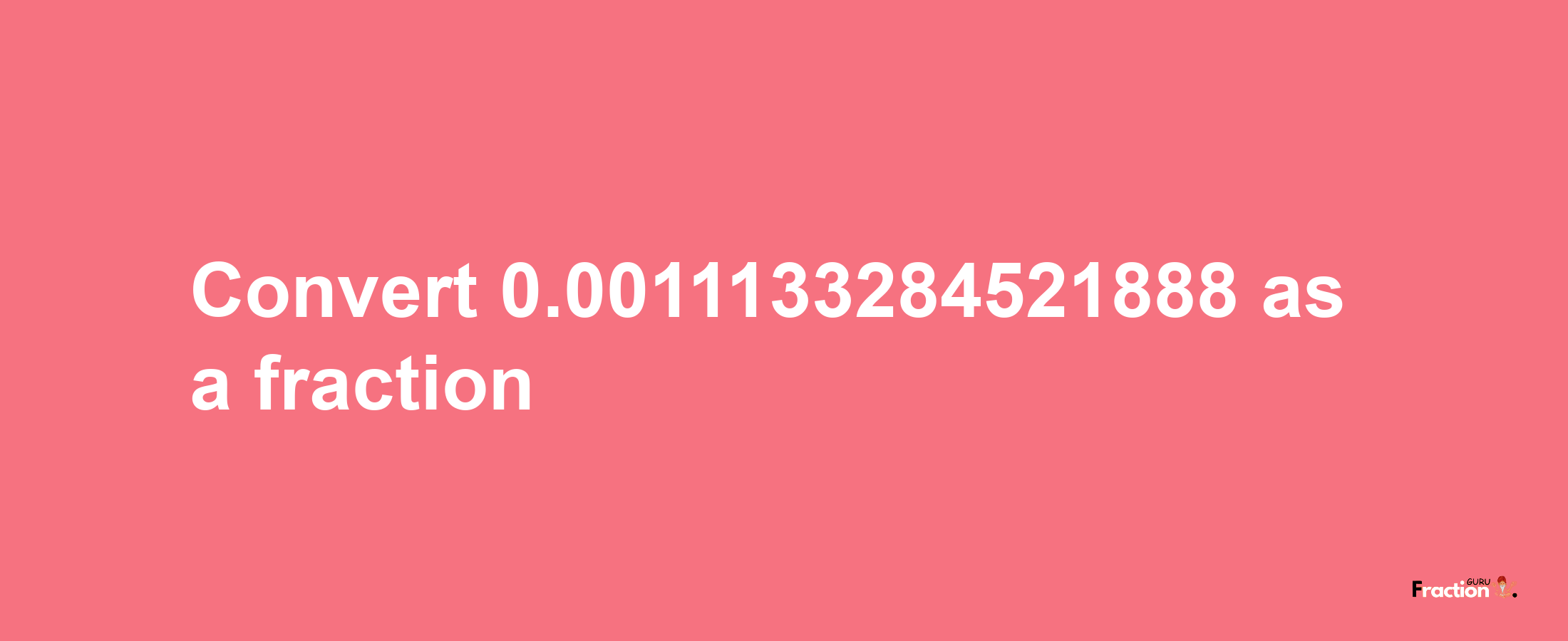 How to convert 0.0011133284521888 as a fraction