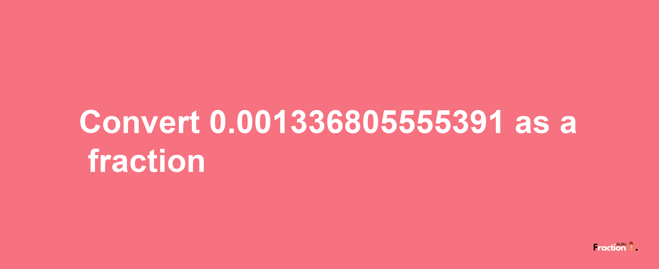 How to convert 0.001336805555391 as a fraction