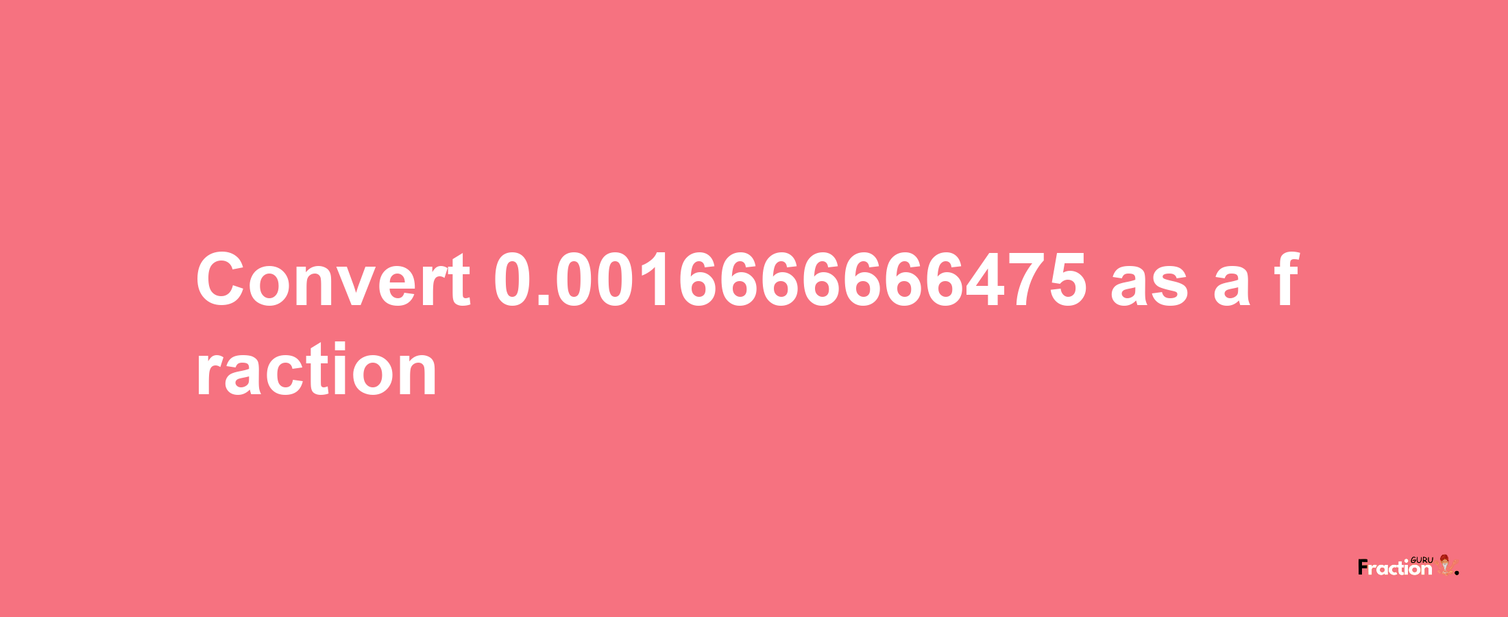 How to convert 0.0016666666475 as a fraction