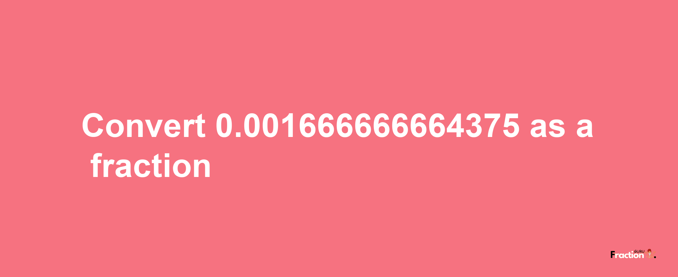 How to convert 0.001666666664375 as a fraction