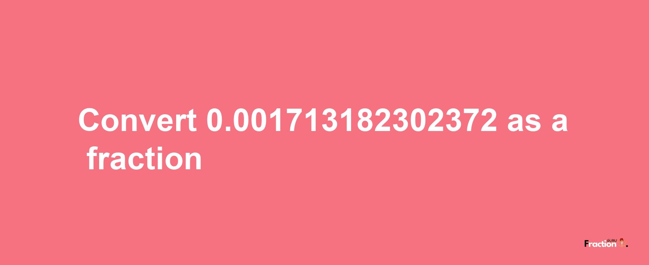 How to convert 0.001713182302372 as a fraction