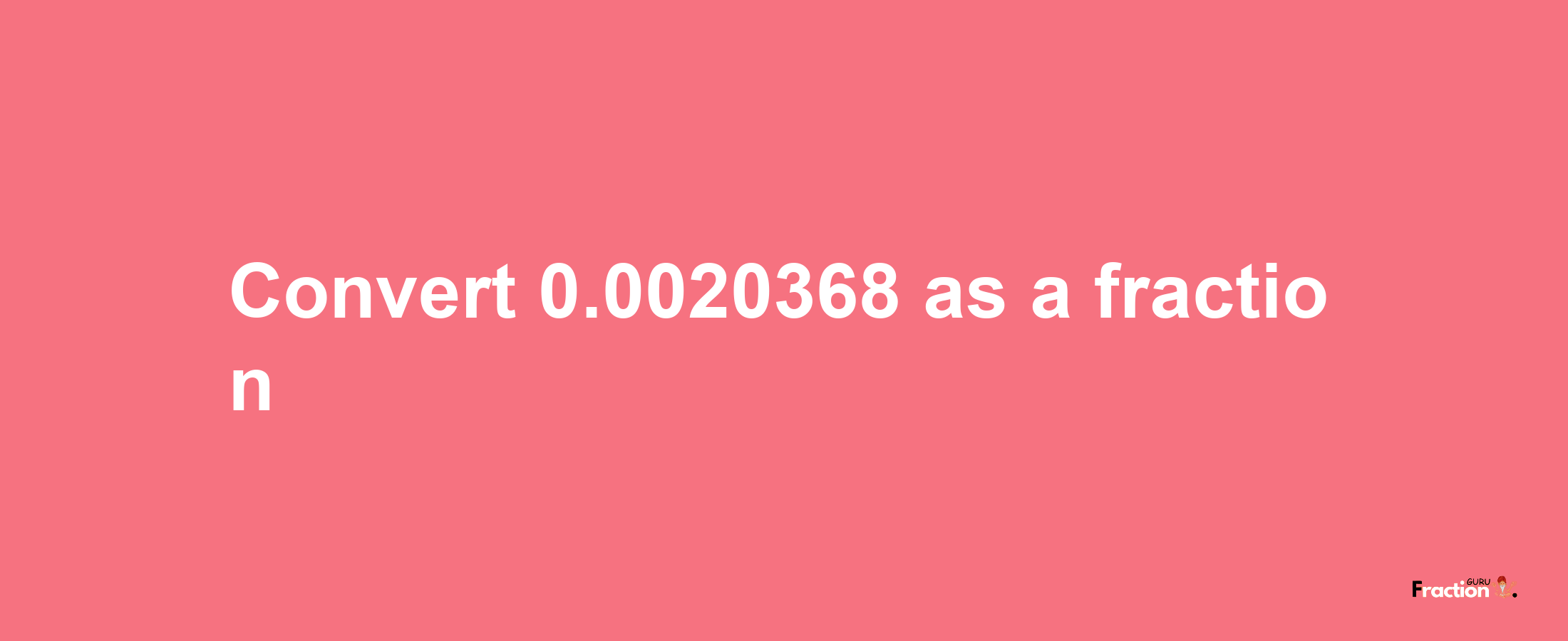 How to convert 0.0020368 as a fraction