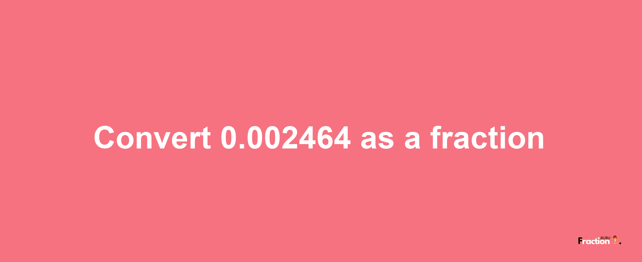 How to convert 0.002464 as a fraction