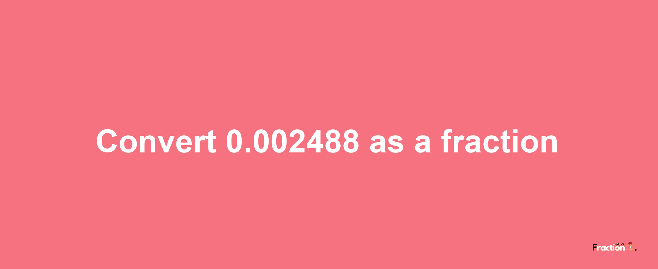 How to convert 0.002488 as a fraction