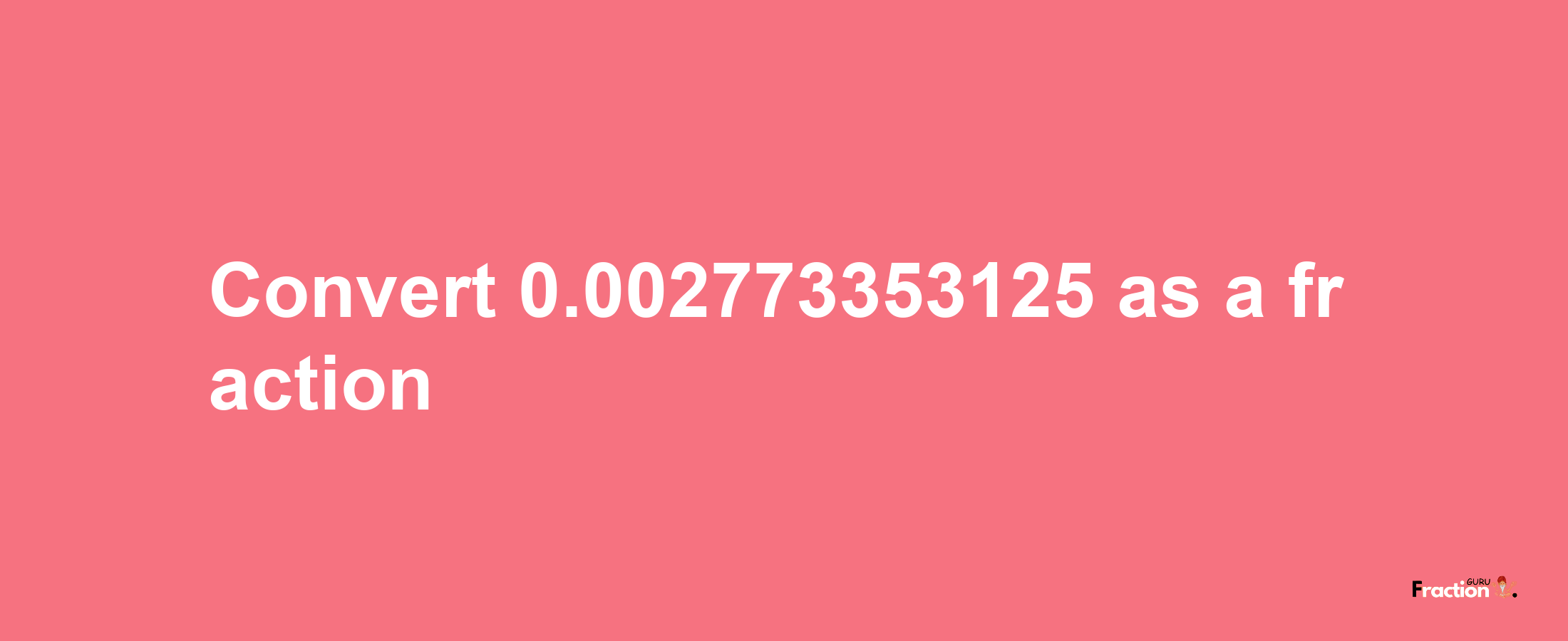 How to convert 0.002773353125 as a fraction