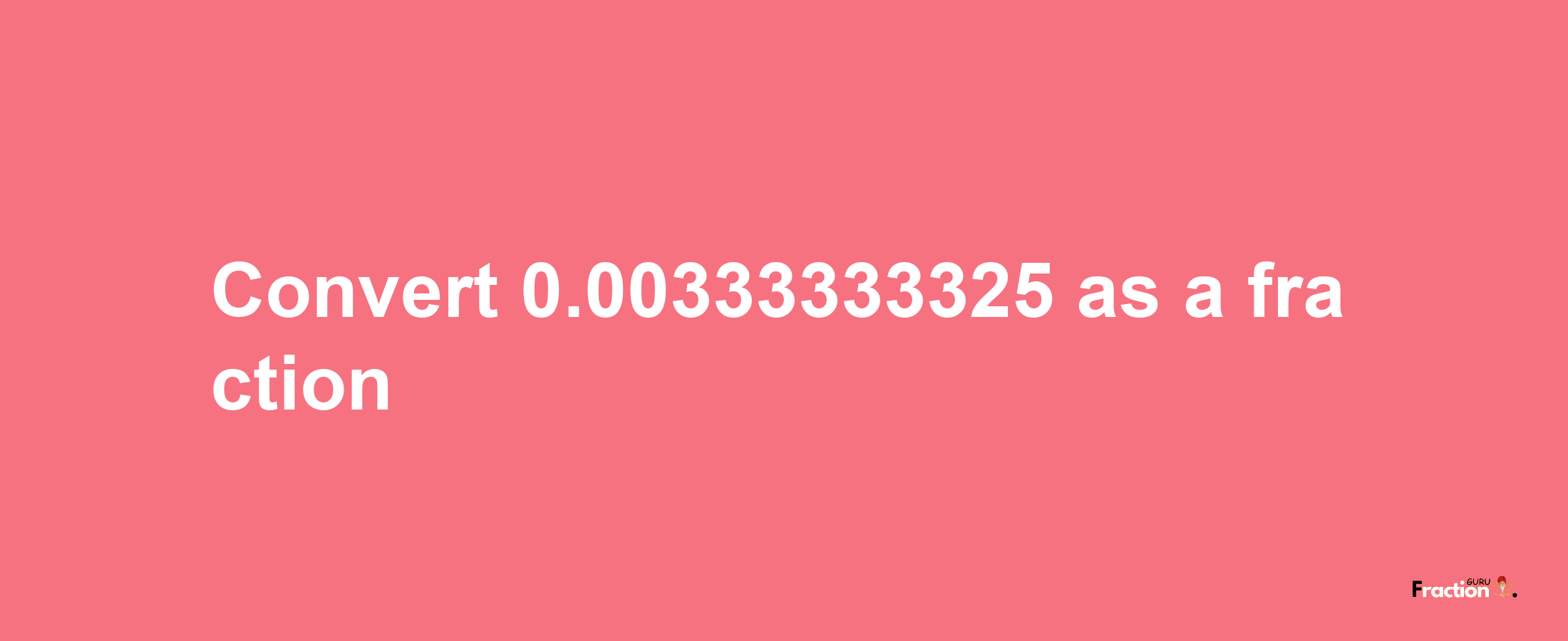 How to convert 0.00333333325 as a fraction