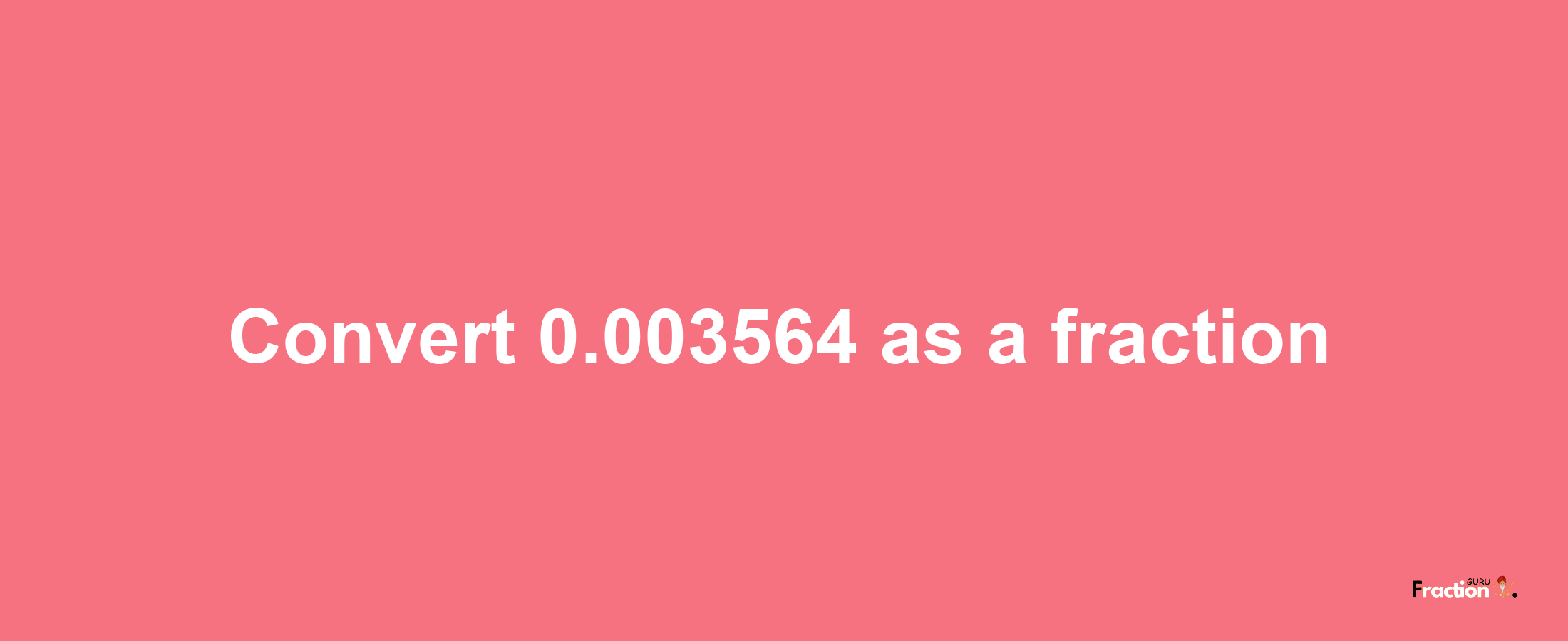 How to convert 0.003564 as a fraction