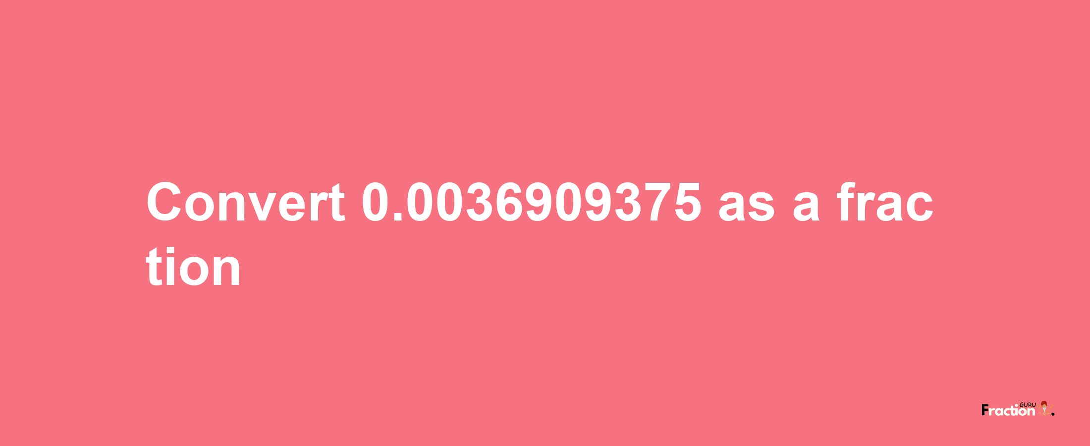 How to convert 0.0036909375 as a fraction