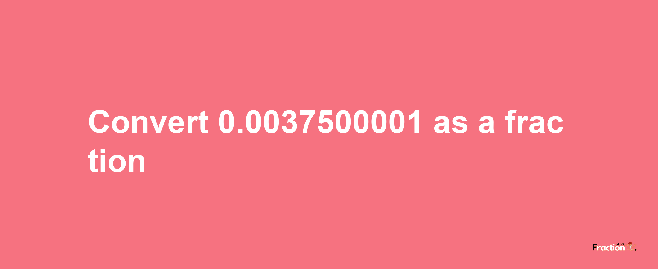 How to convert 0.0037500001 as a fraction