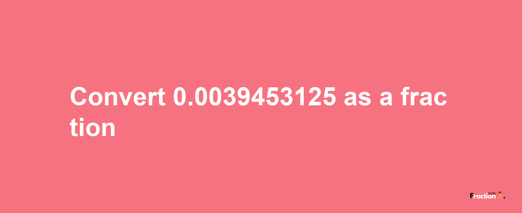 How to convert 0.0039453125 as a fraction