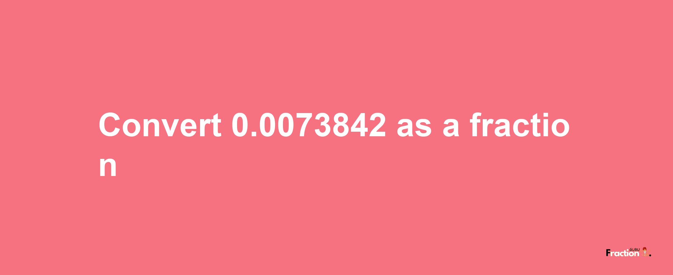 How to convert 0.0073842 as a fraction