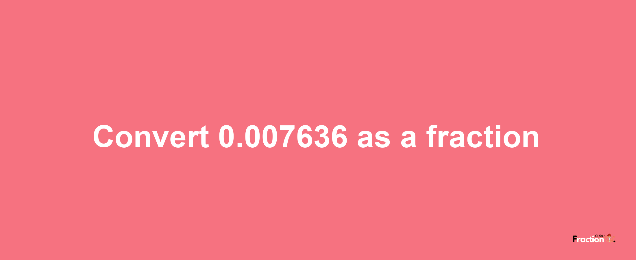 How to convert 0.007636 as a fraction