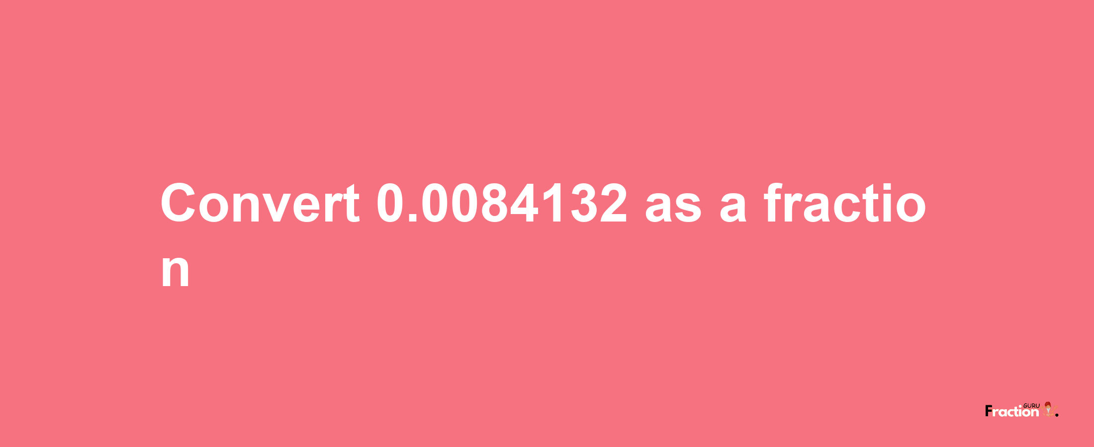 How to convert 0.0084132 as a fraction