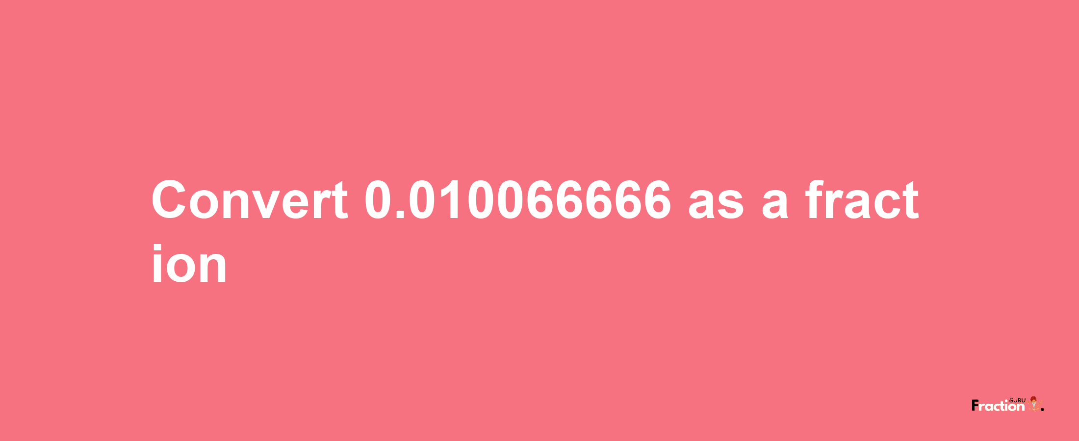 How to convert 0.010066666 as a fraction