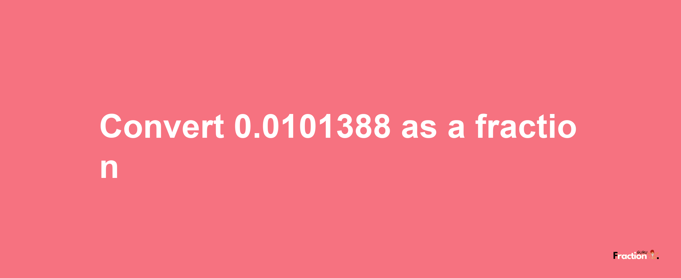 How to convert 0.0101388 as a fraction