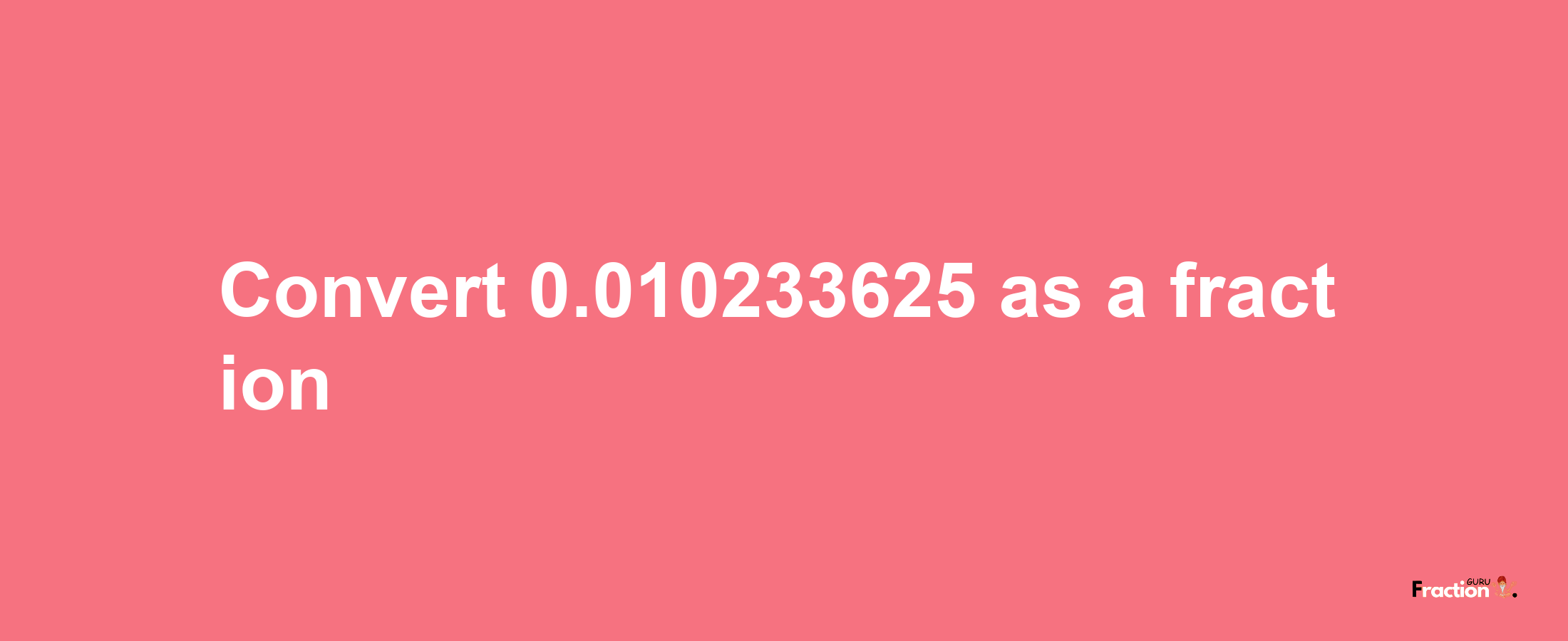 How to convert 0.010233625 as a fraction