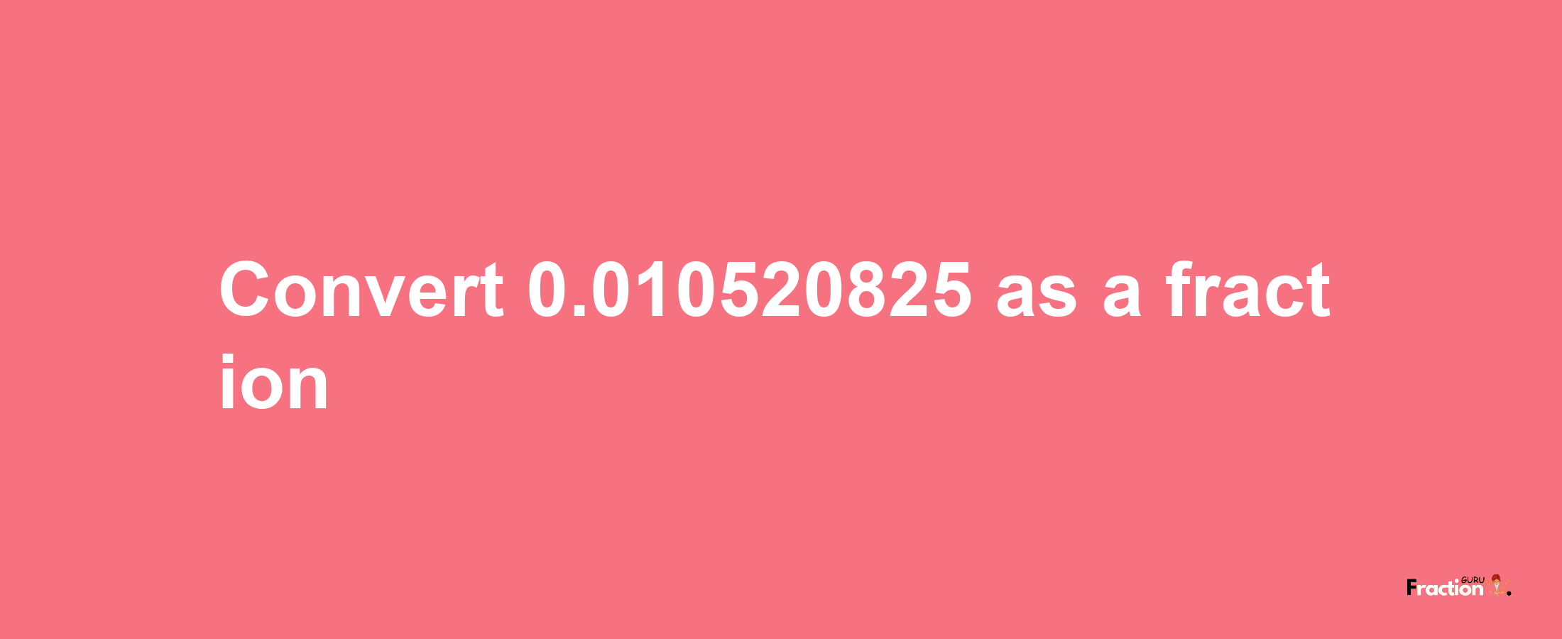 How to convert 0.010520825 as a fraction