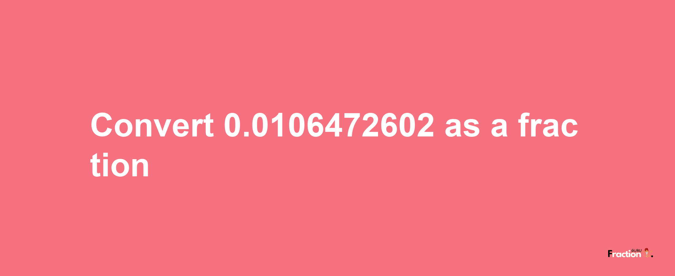 How to convert 0.0106472602 as a fraction