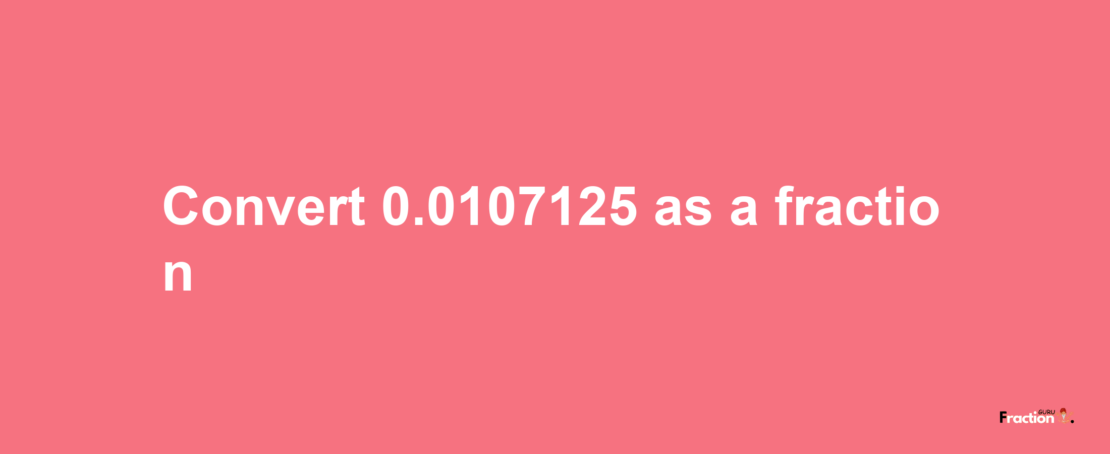 How to convert 0.0107125 as a fraction