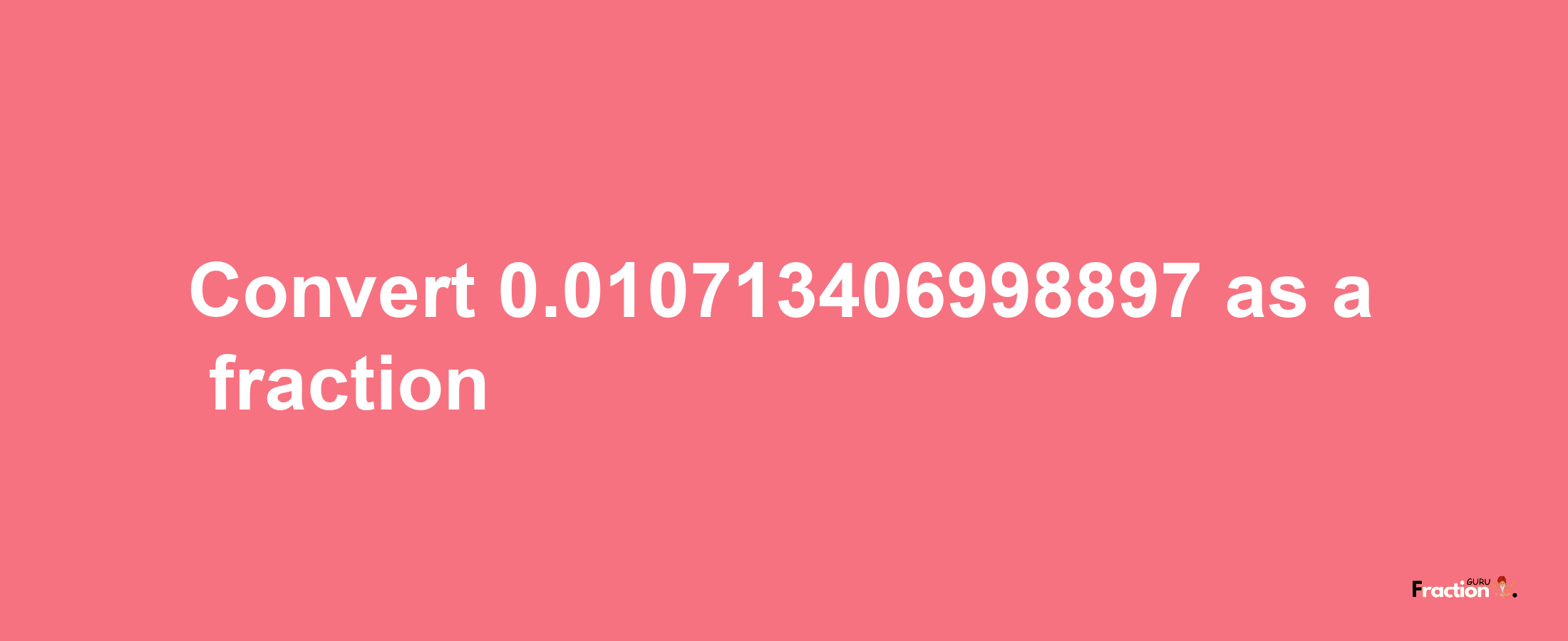 How to convert 0.010713406998897 as a fraction