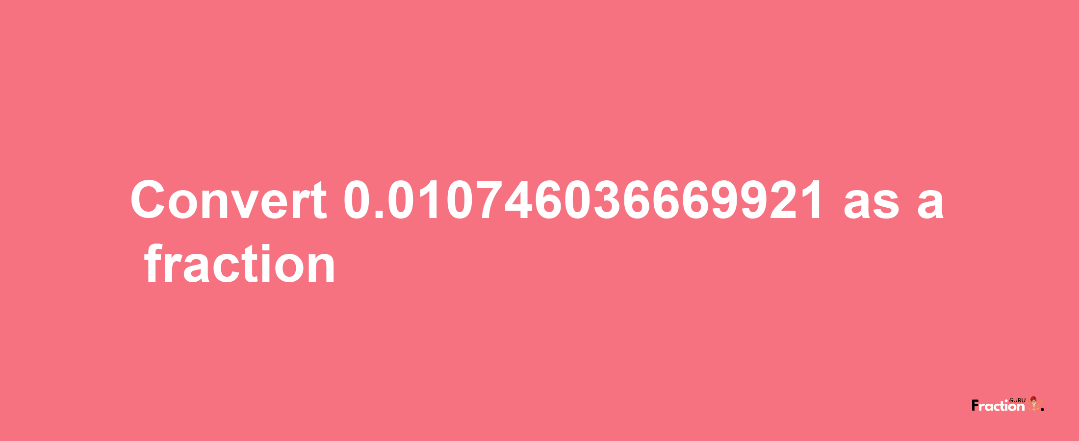 How to convert 0.010746036669921 as a fraction