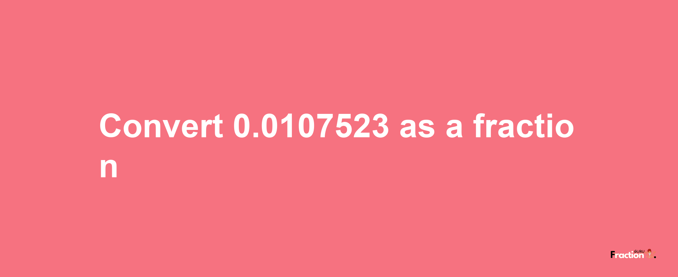 How to convert 0.0107523 as a fraction