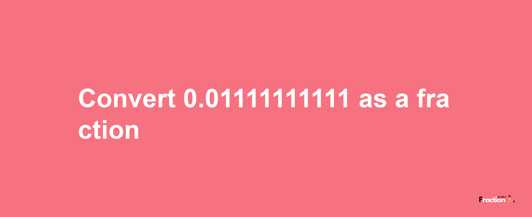 How to convert 0.01111111111 as a fraction