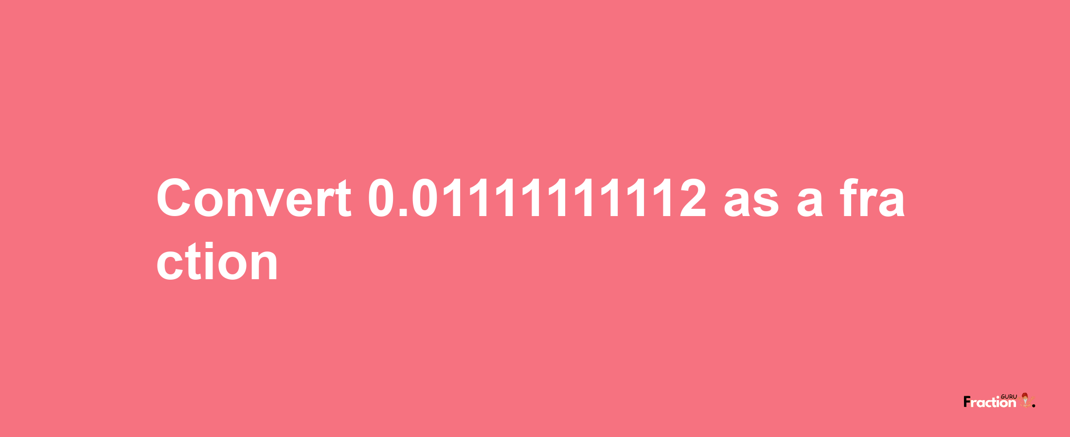 How to convert 0.01111111112 as a fraction