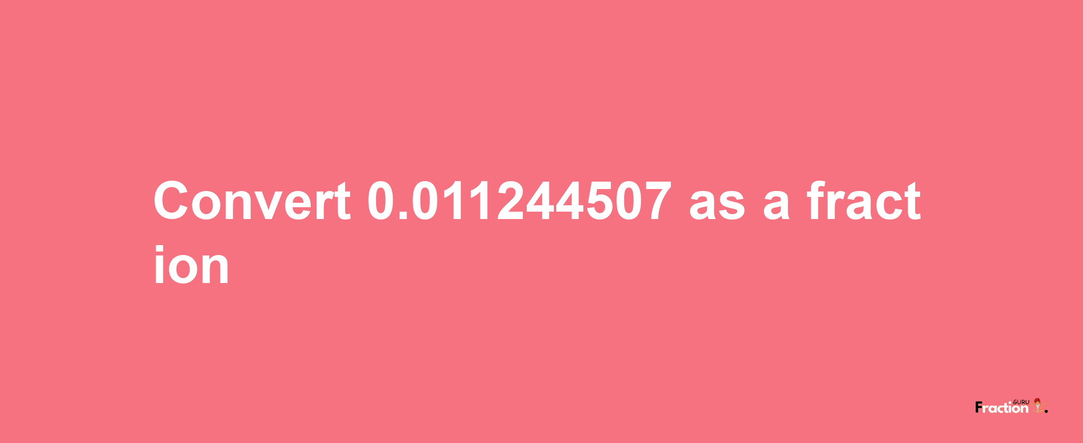 How to convert 0.011244507 as a fraction