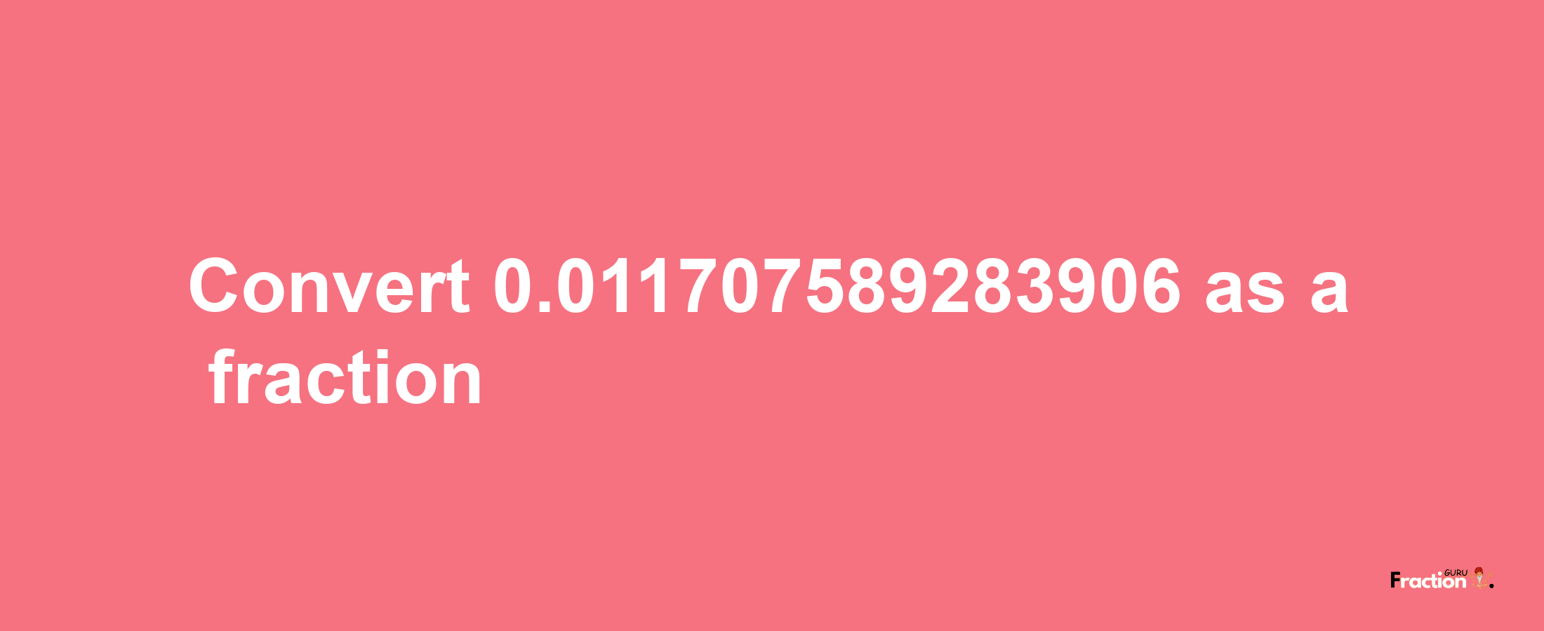 How to convert 0.011707589283906 as a fraction