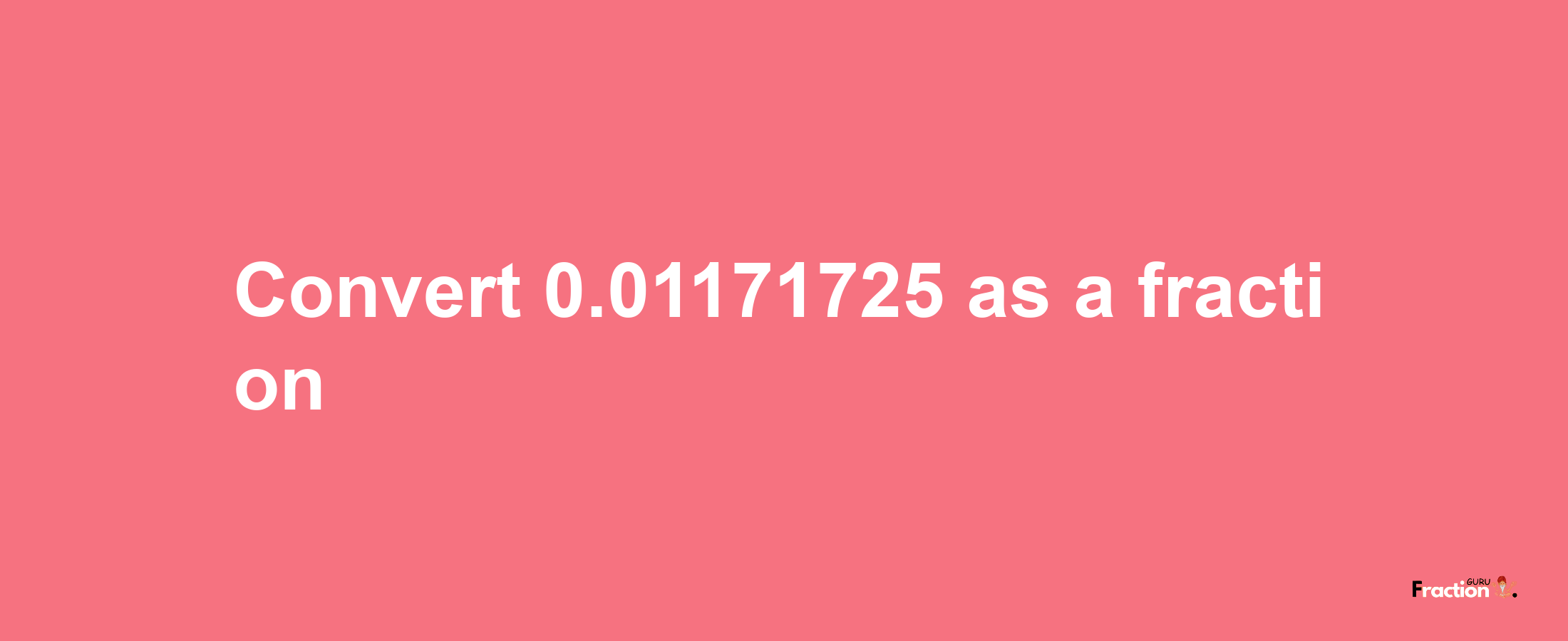 How to convert 0.01171725 as a fraction