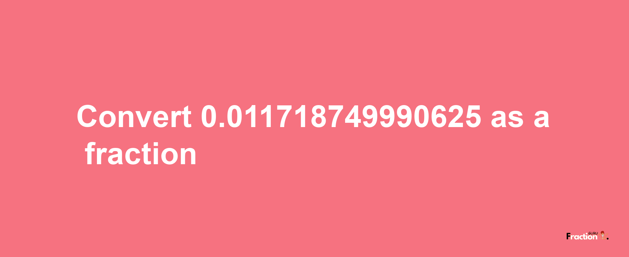 How to convert 0.011718749990625 as a fraction