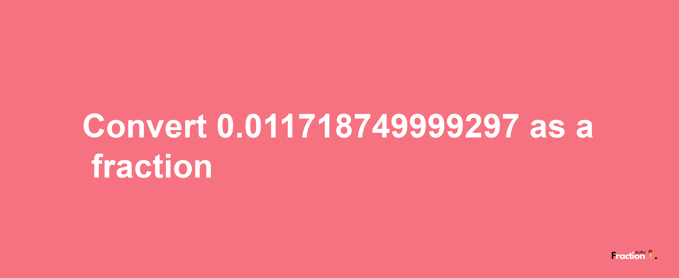 How to convert 0.011718749999297 as a fraction