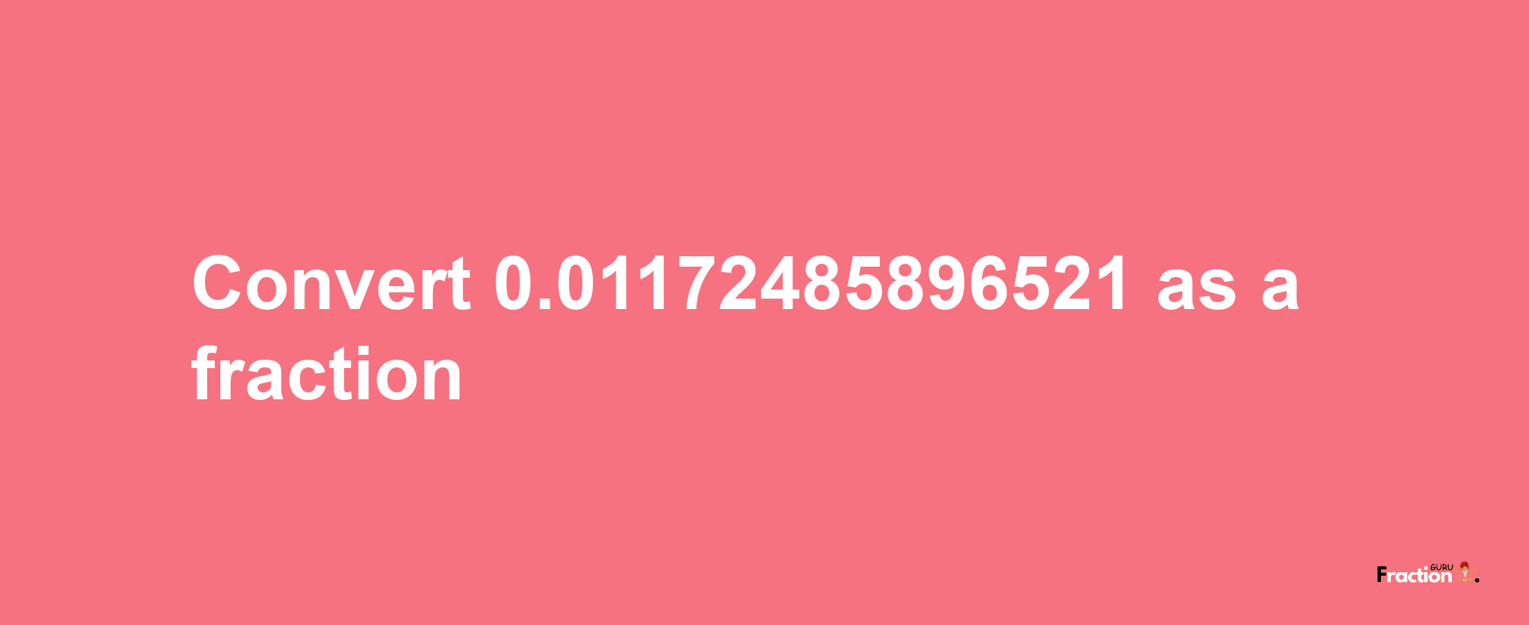 How to convert 0.01172485896521 as a fraction