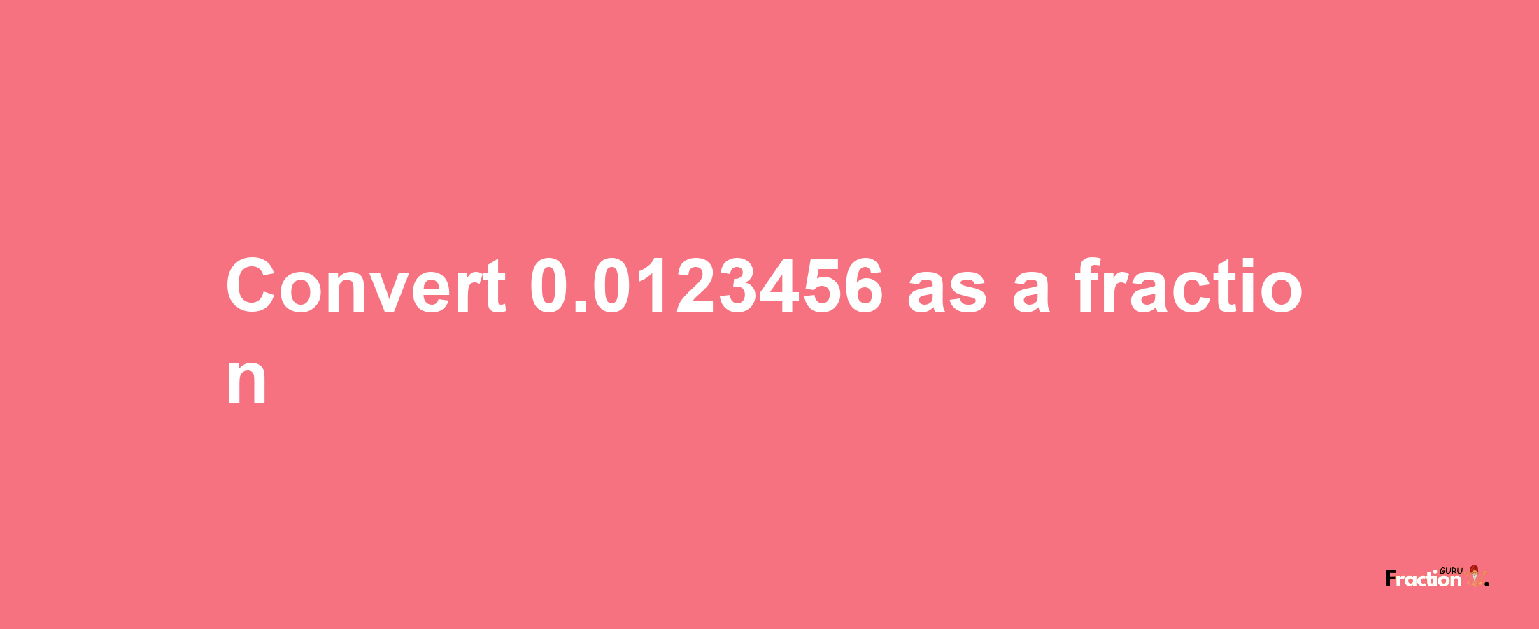 How to convert 0.0123456 as a fraction