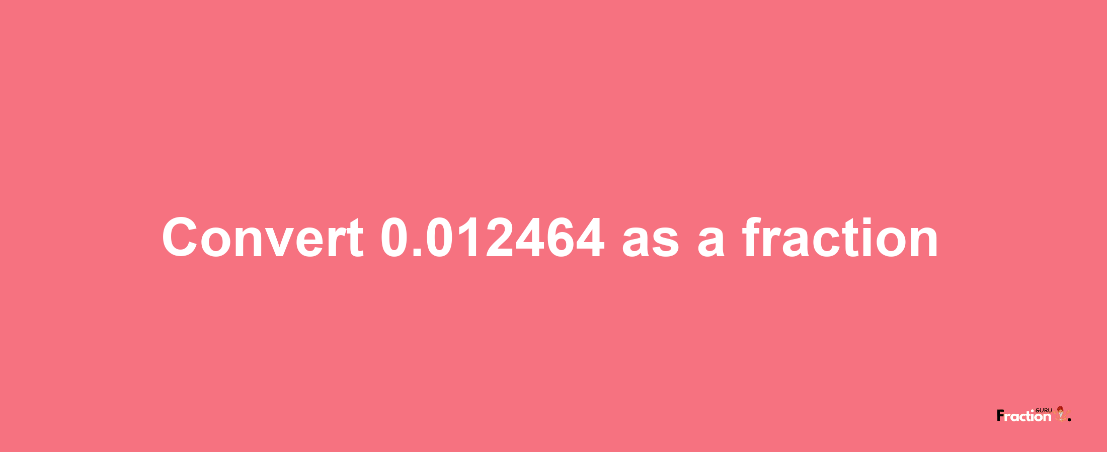 How to convert 0.012464 as a fraction