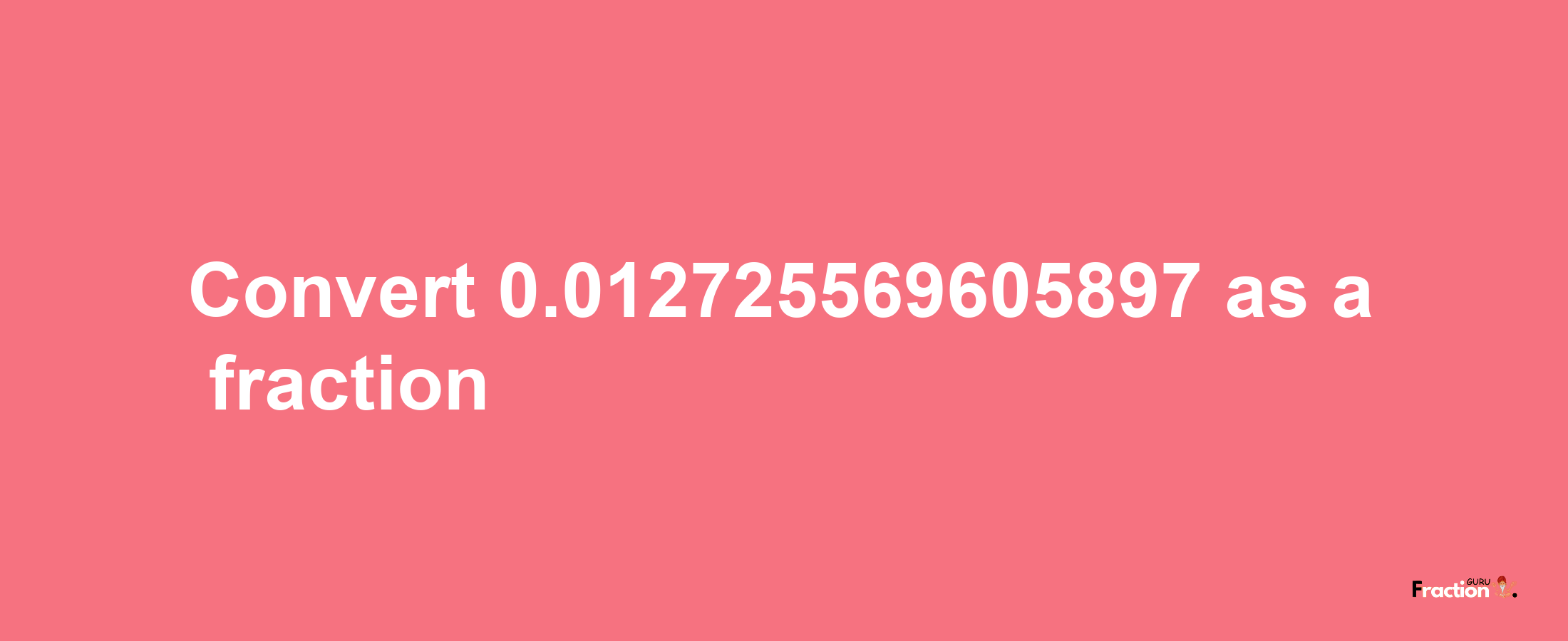 How to convert 0.012725569605897 as a fraction