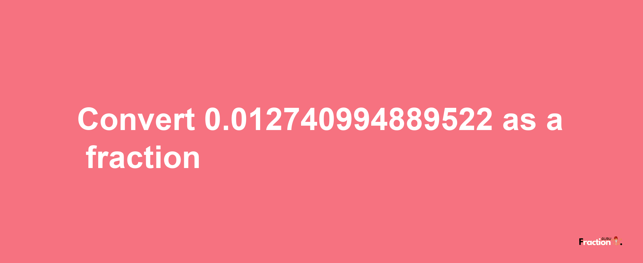 How to convert 0.012740994889522 as a fraction