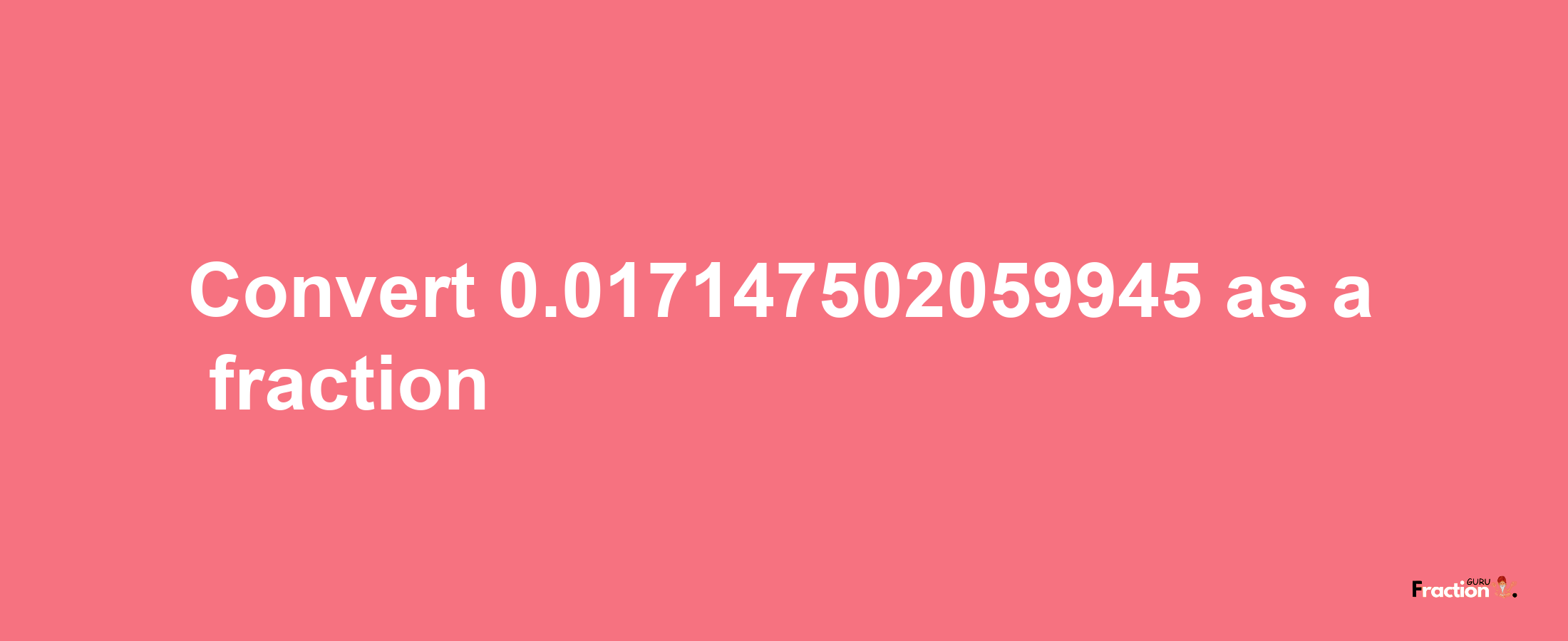 How to convert 0.017147502059945 as a fraction