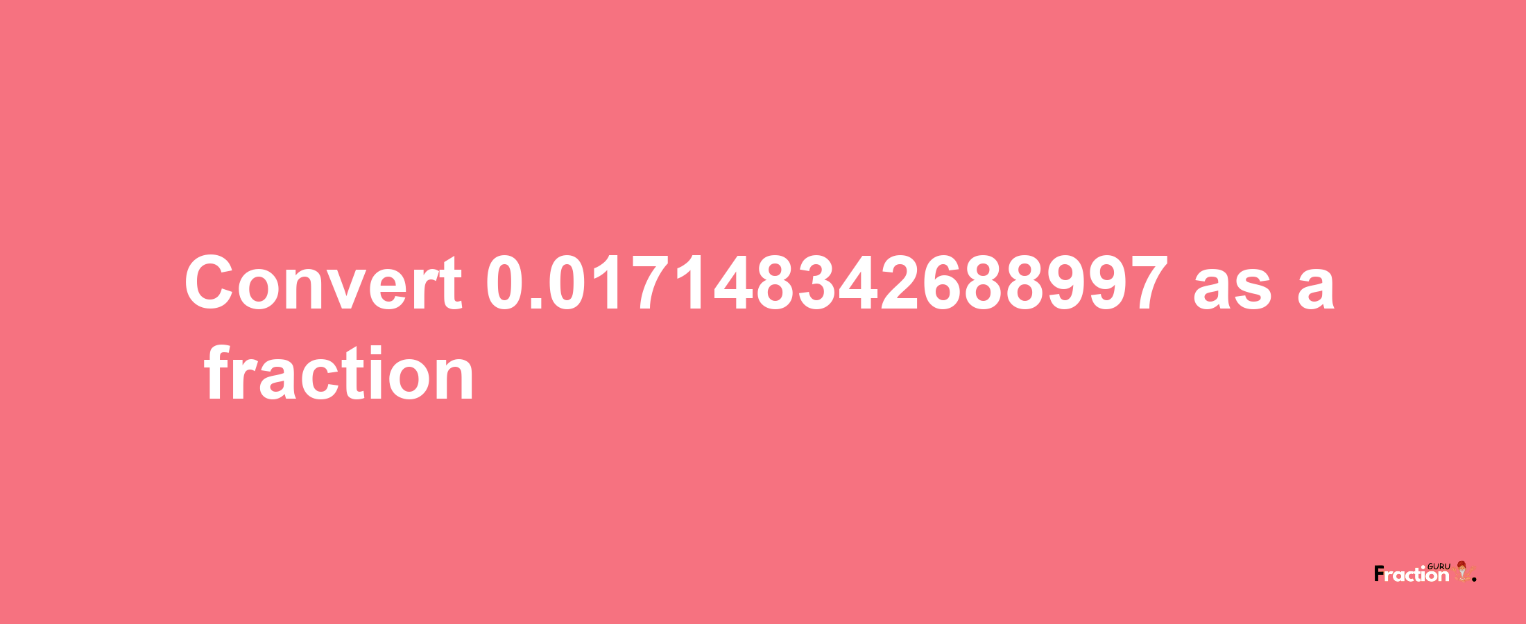 How to convert 0.017148342688997 as a fraction