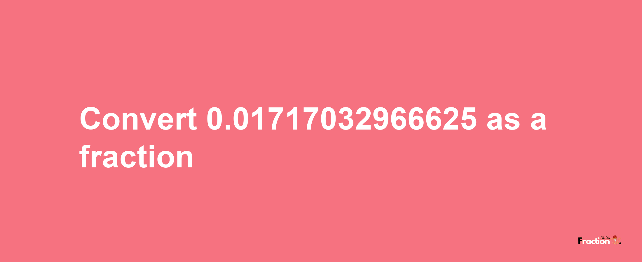 How to convert 0.01717032966625 as a fraction