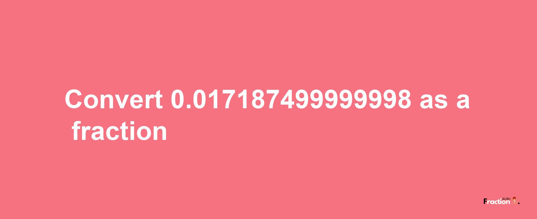 How to convert 0.017187499999998 as a fraction