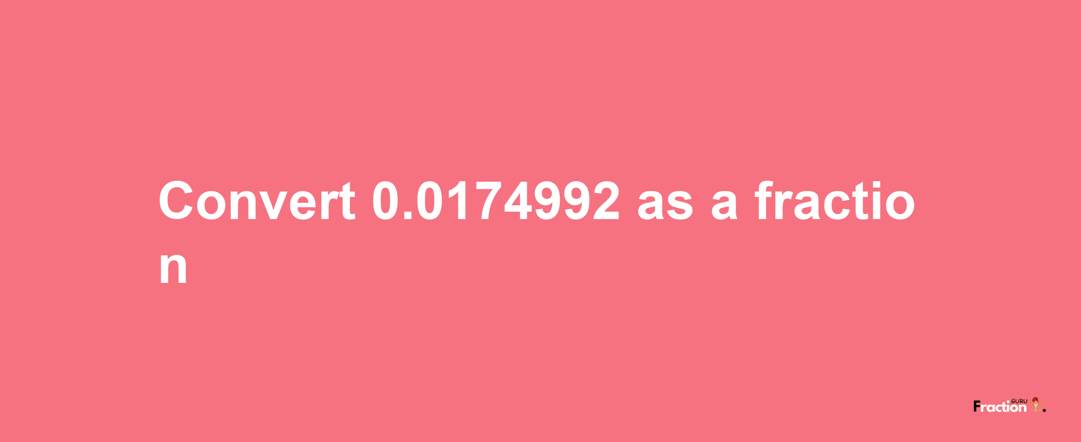 How to convert 0.0174992 as a fraction