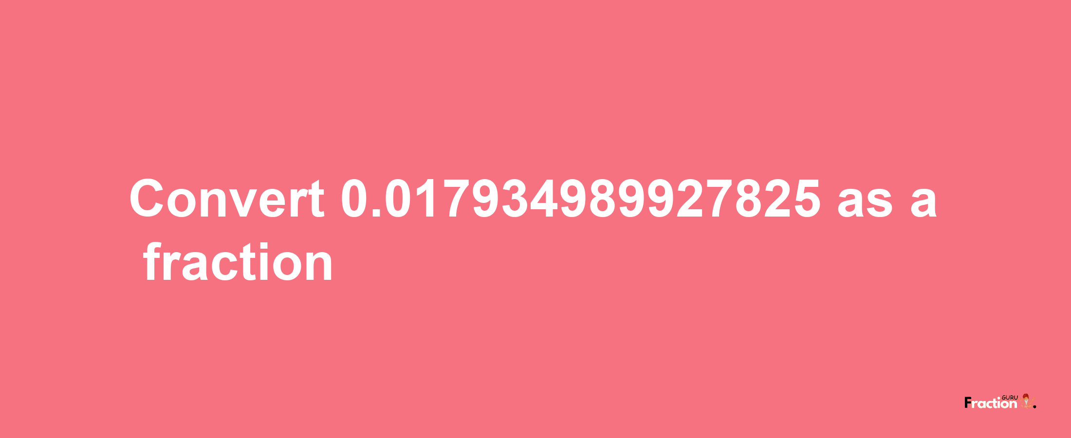 How to convert 0.017934989927825 as a fraction