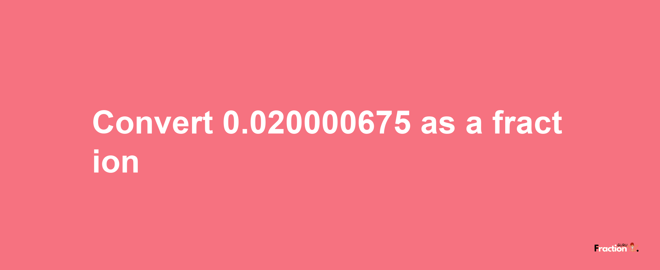 How to convert 0.020000675 as a fraction