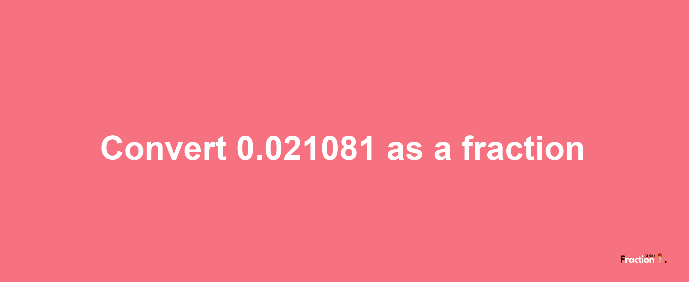 How to convert 0.021081 as a fraction