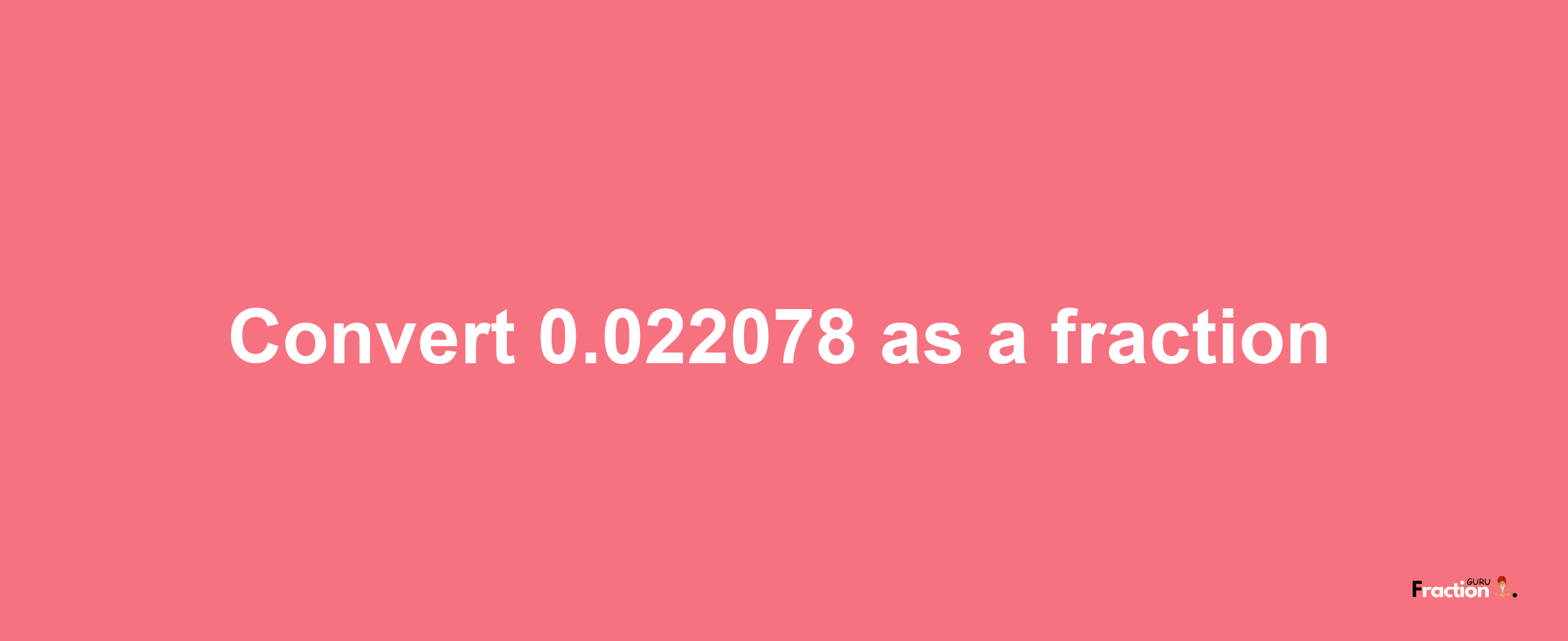 How to convert 0.022078 as a fraction