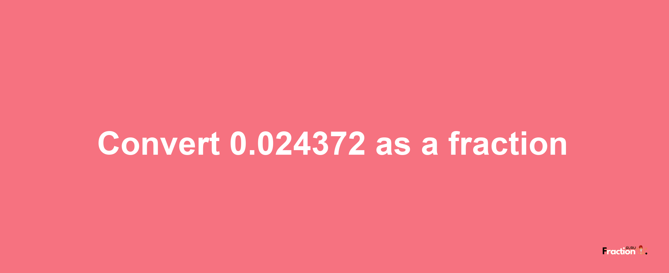 How to convert 0.024372 as a fraction