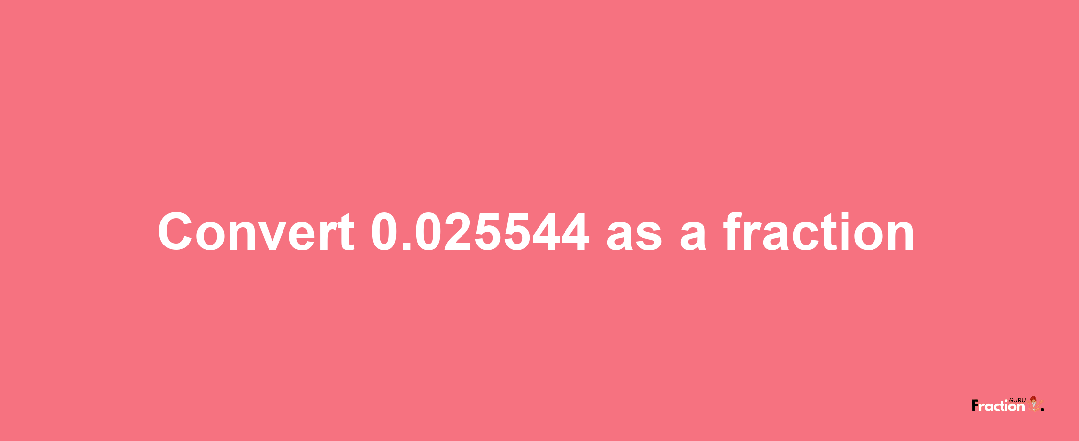 How to convert 0.025544 as a fraction